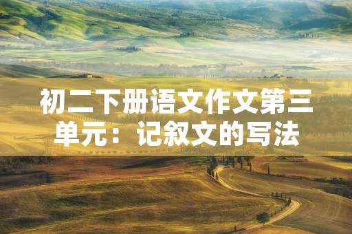 初二下册语文作文第三单元：记叙文的写法