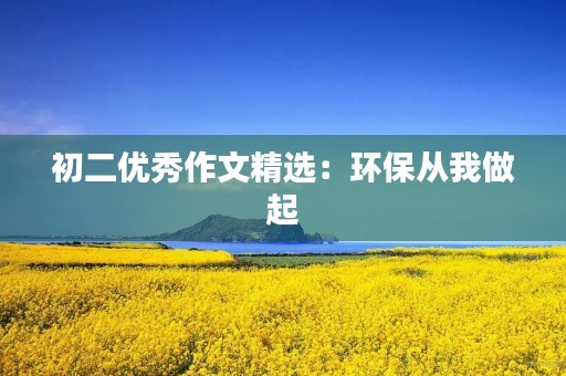 初二优秀作文精选：环保从我做起