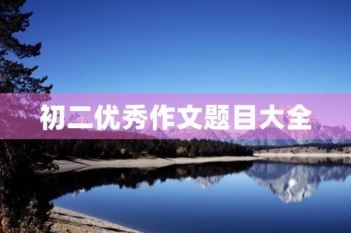 初二优秀作文题目大全 初二优秀作文题目大全