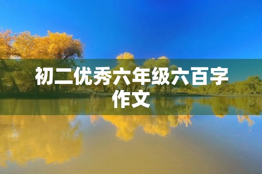 初二优秀六年级六百字作文