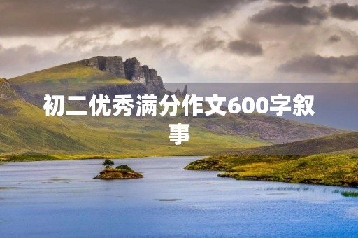 初二优秀满分作文600字叙事 初二优秀满分作文600字叙事