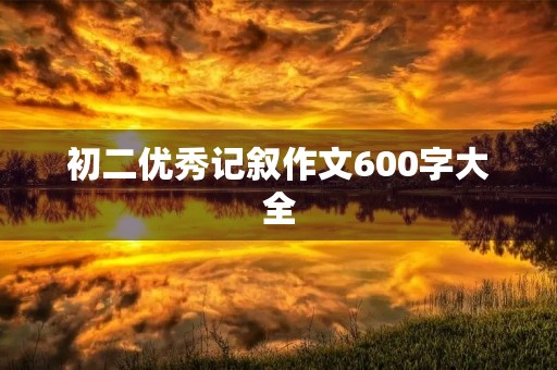 初二优秀记叙作文600字大全 初二优秀记叙作文600字大全