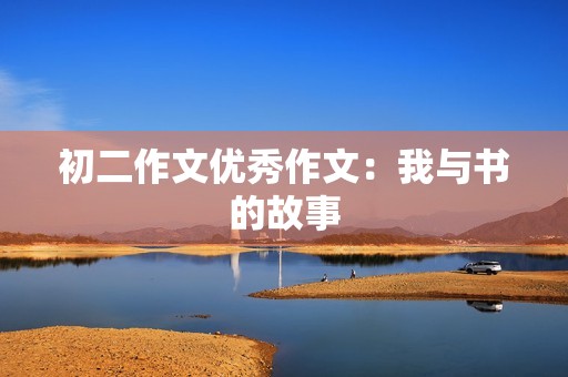 初二作文优秀作文:我与书的故事 初二作文优秀作文:我与书的故事