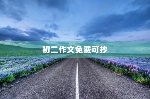 初二作文免费可抄,让写作更轻松 初二作文免费可抄,让写作更轻松