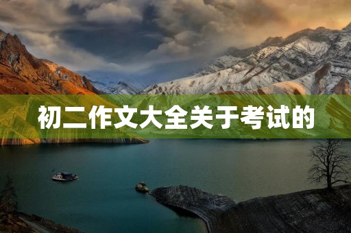 初二作文大全关于考试的 初二作文大全关于考试的