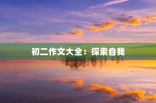 初二作文大全:探索自我,开启未来 初二作文大全:探索自我,开启未来