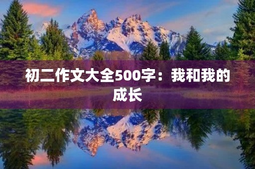 初二作文大全500字:我和我的成长 初二作文大全500字:我和我的成长
