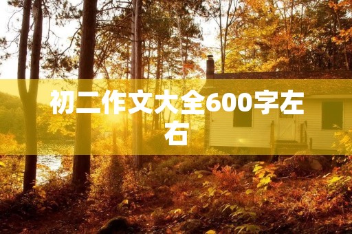 初二作文大全600字左右 初二作文大全600字左右
