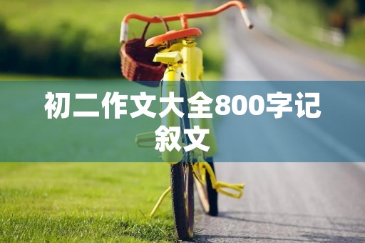 初二作文大全800字记叙文