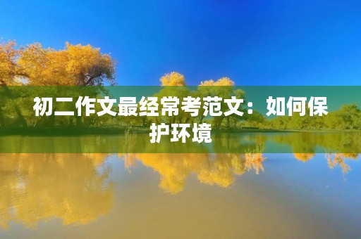 初二作文最经常考范文:如何保护环境 初二作文最经常考范文:如何保护环境