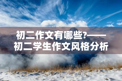 初二作文有哪些?——初二学生作文风格分析