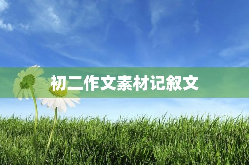 初二作文素材记叙文 初二作文素材记叙文