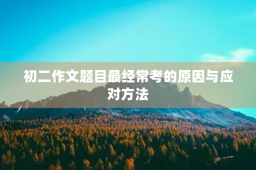 初二作文题目最经常考的原因与应对方法
