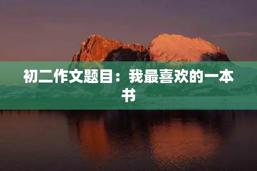 初二作文题目：我最喜欢的一本书