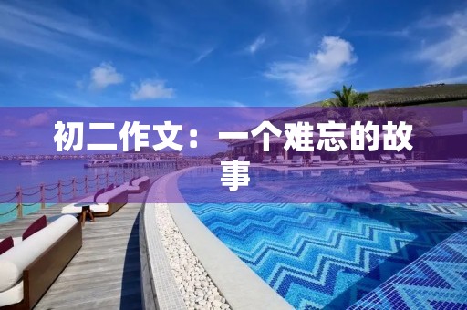 初二作文：一个难忘的故事
