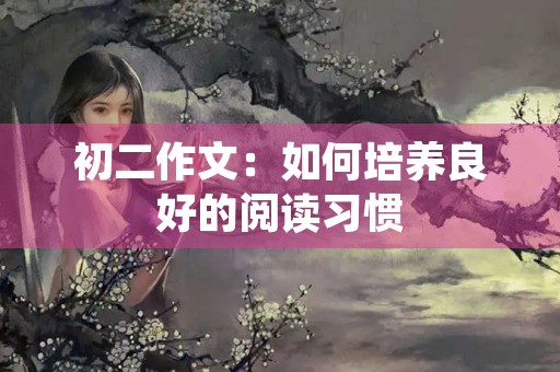 初二作文：如何培养良好的阅读习惯
