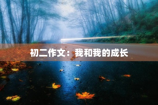 初二作文:我和我的成长 初二作文:我和我的成长