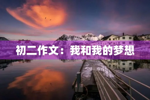 初二作文:我和我的梦想 初二作文:我和我的梦想