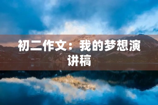 初二作文:我的梦想演讲稿 初二作文:我的梦想演讲稿