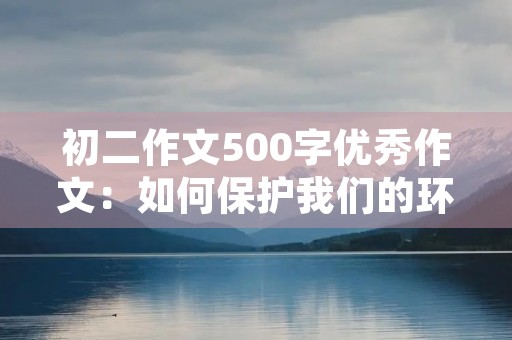 初二作文500字优秀作文：如何保护我们的环境