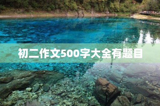 初二作文500字大全有题目 初二作文500字大全有题目