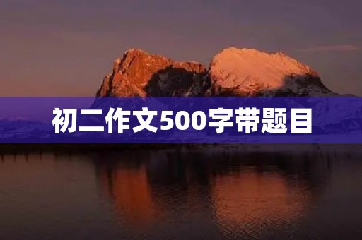 初二作文500字带题目 初二作文500字带题目