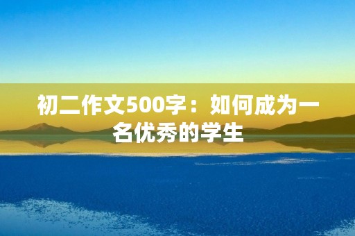 初二作文500字：如何成为一名优秀的学生
