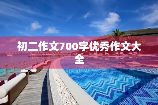 初二作文700字优秀作文大全 初二作文700字优秀作文大全