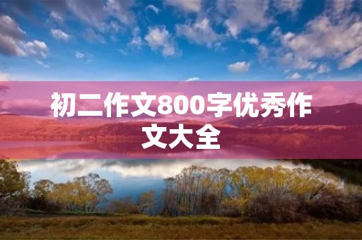 初二作文800字优秀作文大全 初二作文800字优秀作文大全