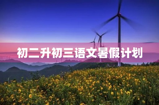 初二升初三语文暑假计划 初二升初三语文暑假计划