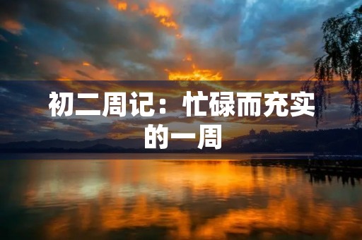 初二周记:忙碌而充实的一周 初二周记:忙碌而充实的一周