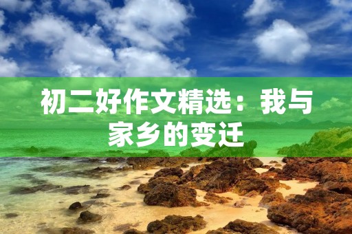 初二好作文精选:我与家乡的变迁 初二好作文精选:我与家乡的变迁