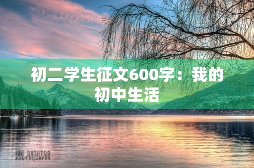 初二学生征文600字:我的初中生活 初二学生征文600字:我的初中生活