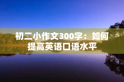 初二小作文300字：如何提高英语口语水平