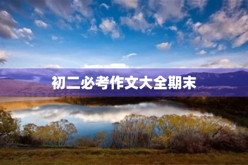 初二必考作文大全期末 初二必考作文大全期末