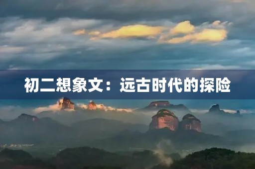 初二想象文：远古时代的探险