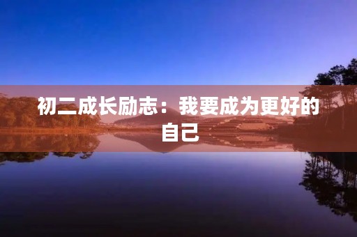 初二成长励志:我要成为更好的自己 初二成长励志:我要成为更好的自己