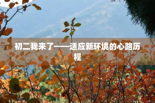 初二我来了——适应新环境的心路历程 初二我来了——适应新环境的心路历程