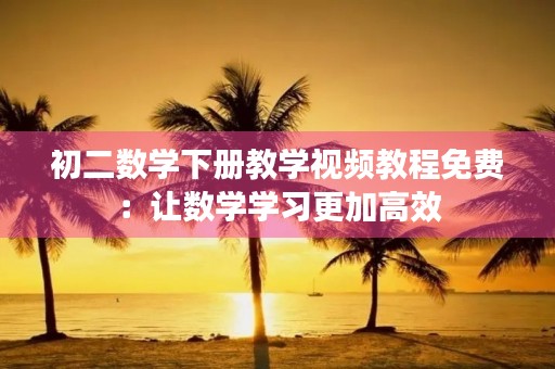 初二数学下册教学视频教程免费：让数学学习更加高效