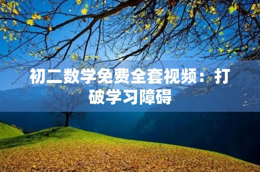 初二数学免费全套视频:打破学习障碍,轻松拥有高分 初二数学免费全套视频:打破学习障碍,轻松拥有高分