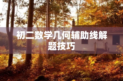 初二数学几何辅助线解题技巧 初二数学几何辅助线解题技巧
