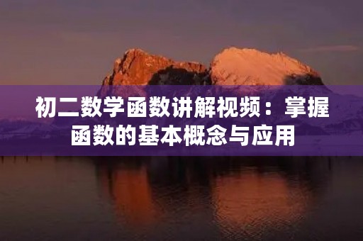 初二数学函数讲解视频:掌握函数的基本概念与应用 初二数学函数讲解视频:掌握函数的基本概念与应用