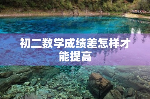 初二数学成绩差怎样才能提高 初二数学成绩差怎样才能提高
