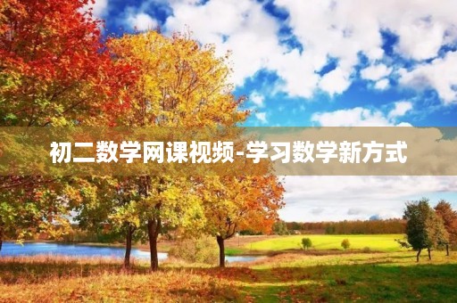 初二数学网课视频-学习数学新方式 初二数学网课视频-学习数学新方式
