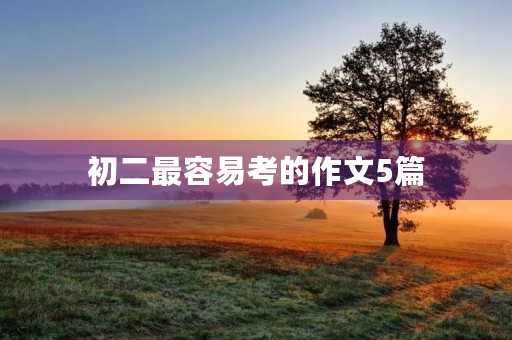 初二最容易考的作文5篇 初二最容易考的作文5篇