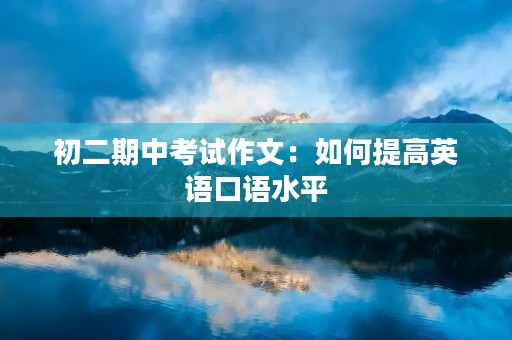 初二期中考试作文:如何提高英语口语水平 初二期中考试作文:如何提高英语口语水平