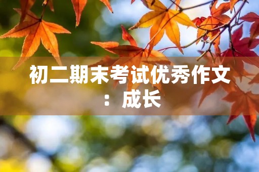 初二期末考试优秀作文：成长