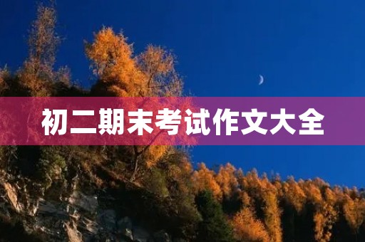 初二期末考试作文大全 初二期末考试作文大全