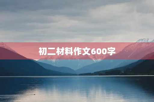 初二材料作文600字 初二材料作文600字