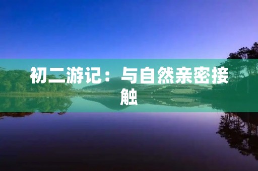初二游记：与自然亲密接触